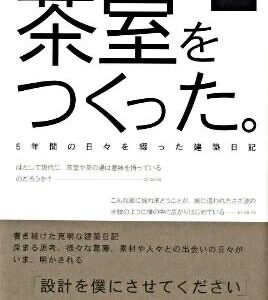 「茶室をつくった。―佐川美術館 樂吉左衛門館 5年間の日々を綴った建築日記」